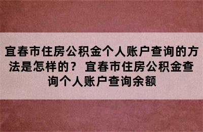 宜春市住房公积金个人账户查询的方法是怎样的？ 宜春市住房公积金查询个人账户查询余额